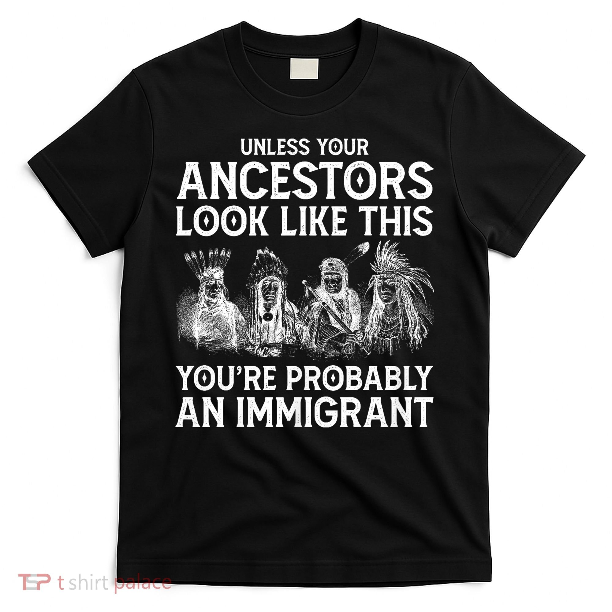 Your Ancestors Look Like This YouRe Probably An Immigrant T-Shirt