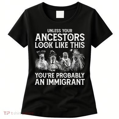 Your Ancestors Look Like This YouRe Probably An Immigrant Women's T-Shirt