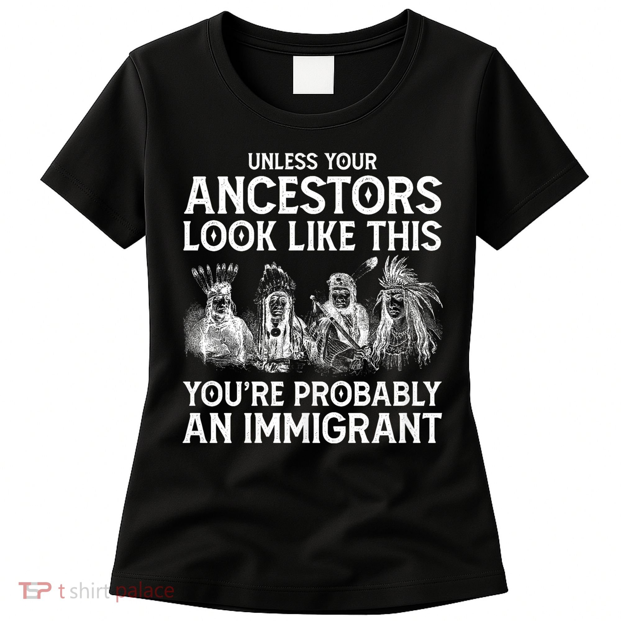 Your Ancestors Look Like This YouRe Probably An Immigrant Women's T-Shirt