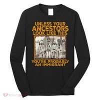 Your Ancestors Look Like This YouRe Probably An Immigrant Long Sleeve Shirt thumb 0