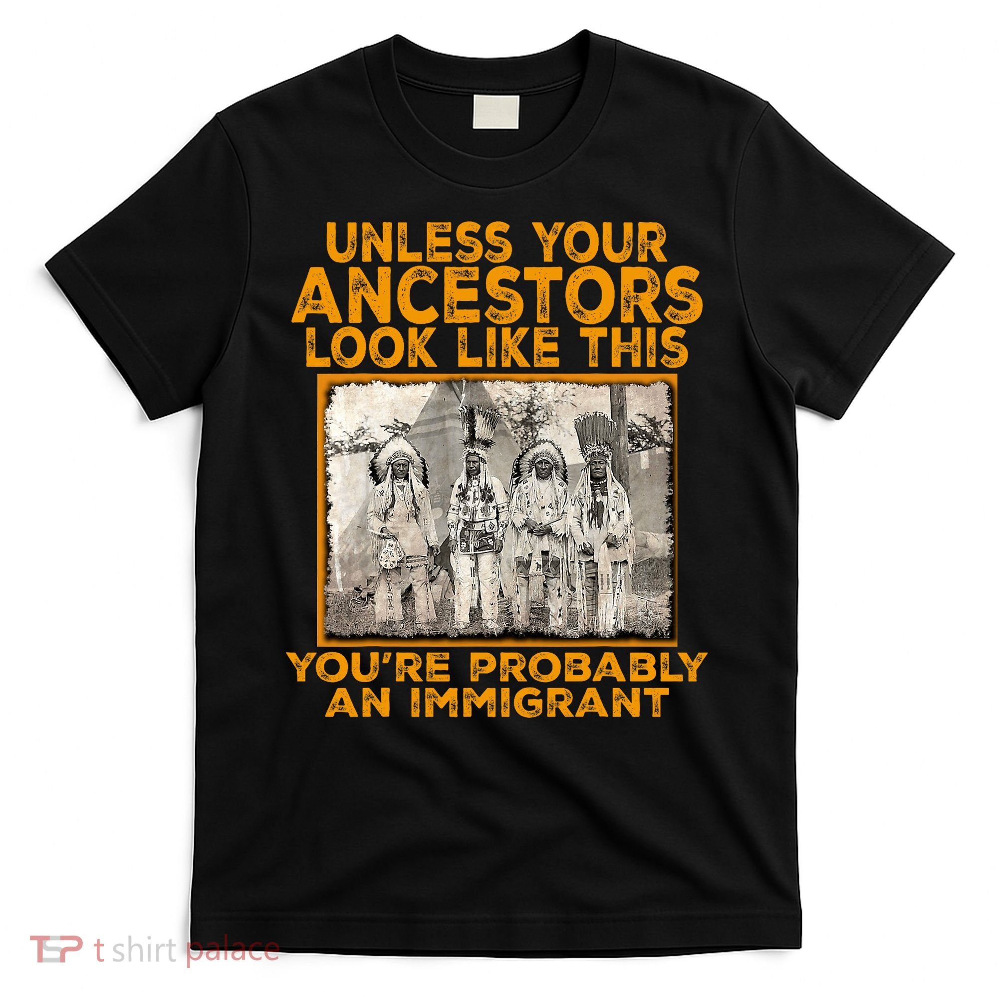 Your Ancestors Look Like This YouRe Probably An Immigrant T-Shirt