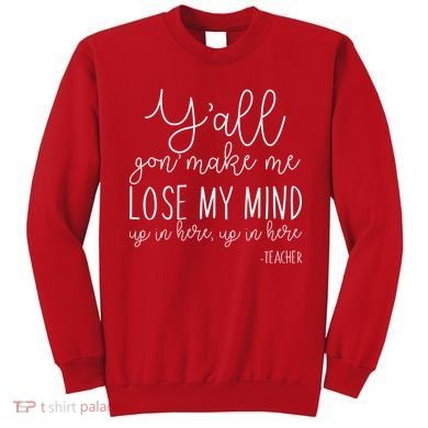 Y'all Gon' Make Me Lose My Mind Up In Here Teacher Sweatshirt