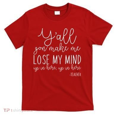 Y'all Gon' Make Me Lose My Mind Up In Here Teacher T-Shirt