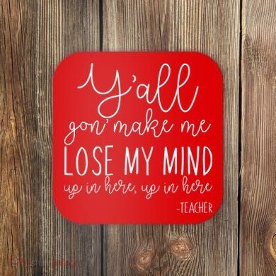 Y'all Gon' Make Me Lose My Mind Up In Here Teacher Coaster