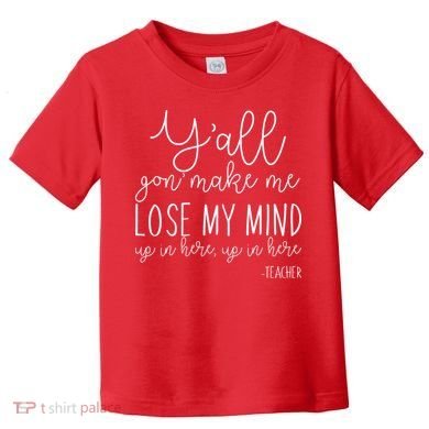 Y'all Gon' Make Me Lose My Mind Up In Here Teacher Toddler T-Shirt