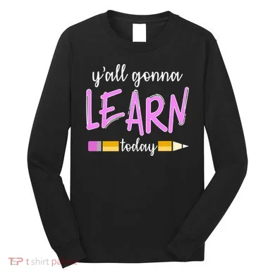 Y'all Gonna Learn Today Long Sleeve Shirt
