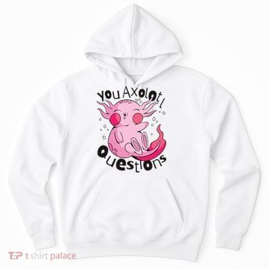 You Axolotl Questions Funny Hoodie