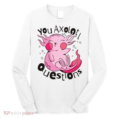 You Axolotl Questions Funny Long Sleeve Shirt