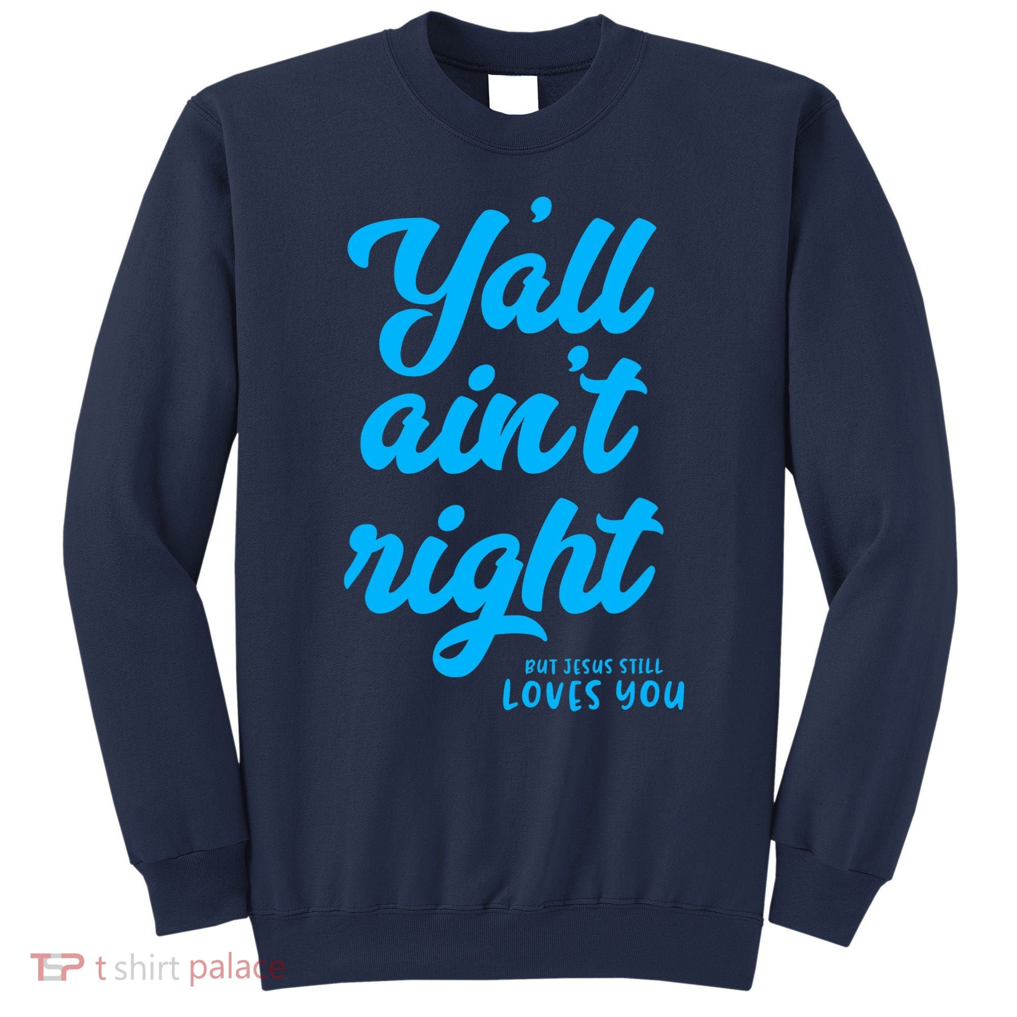 Y'all ain't right but Jesus still loves you Sweatshirt