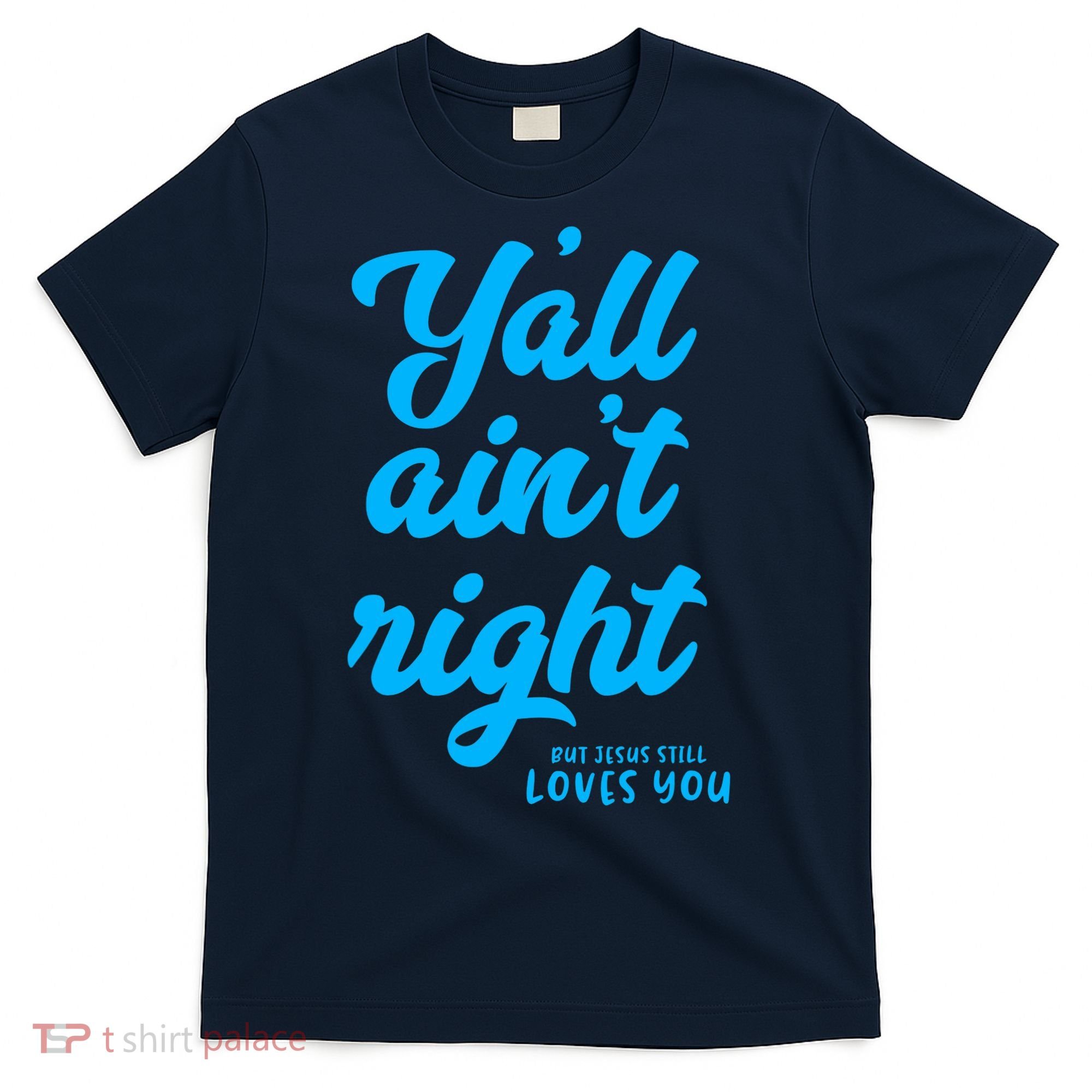 Y'all ain't right but Jesus still loves you T-Shirt