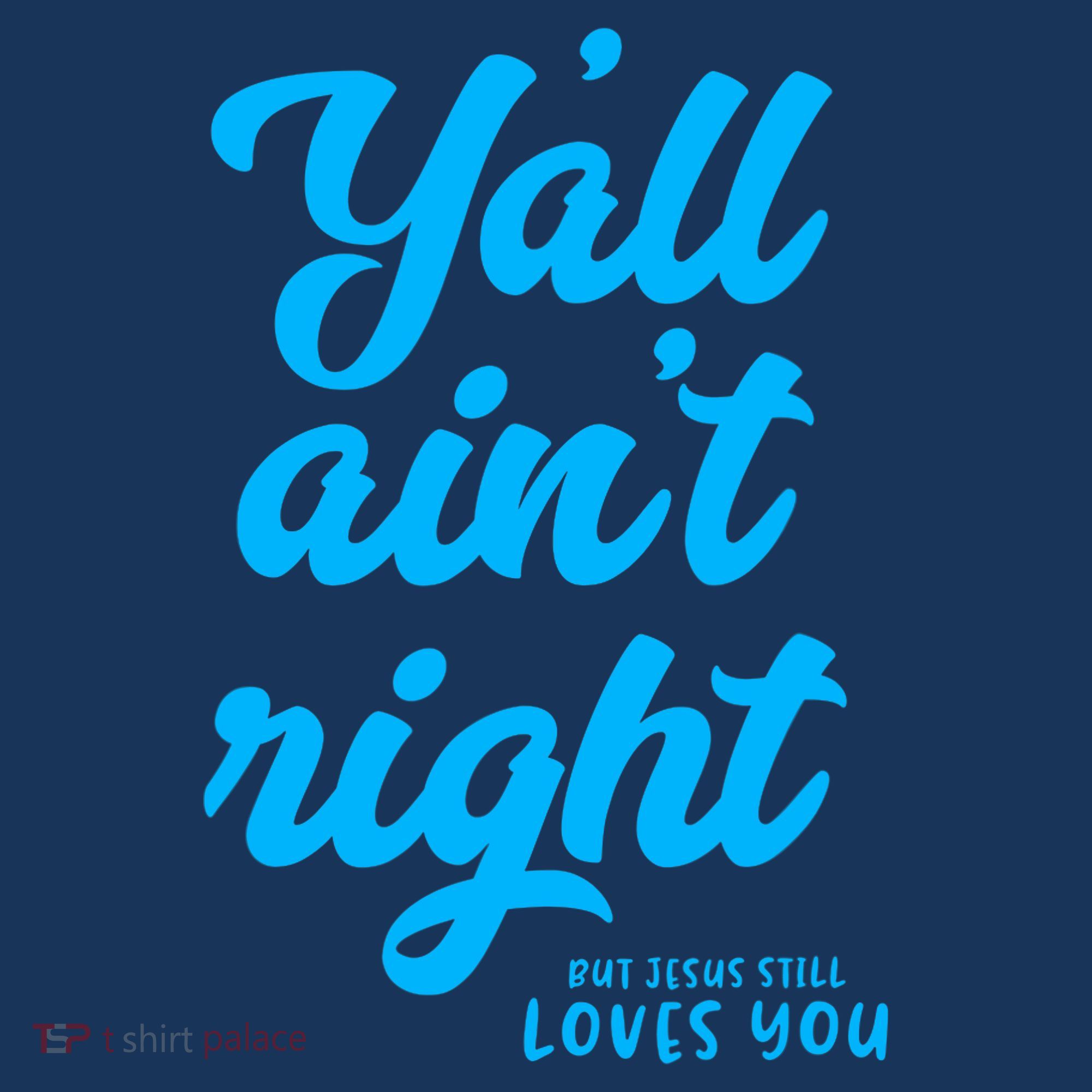 Y'all ain't right but Jesus still loves you T-Shirt