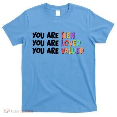 You Are Seen Loved Valued T-Shirt