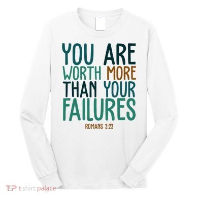You Are Worth More Than Your Failures Romans 323 Long Sleeve Shirt