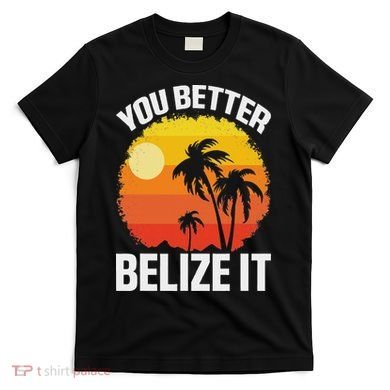 You Better Belize It Funny Belize Vacation T-Shirt