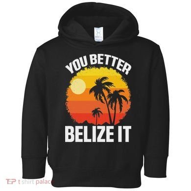 You Better Belize It Funny Belize Vacation Toddler Hoodie