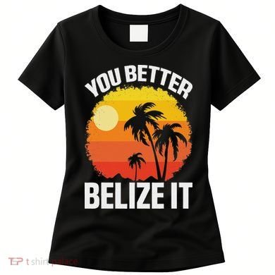 You Better Belize It Funny Belize Vacation Women's T-Shirt