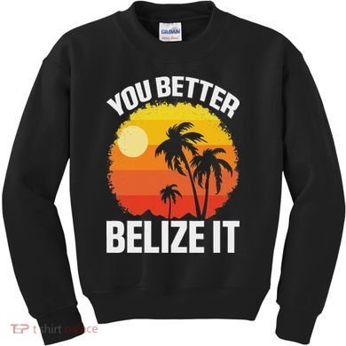 You Better Belize It Funny Belize Vacation Kids Sweatshirt