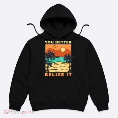 You Better Belize It Hoodie