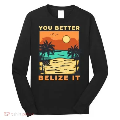 You Better Belize It Long Sleeve Shirt