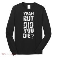 Yeah But Did You Die Long Sleeve Shirt thumb 0