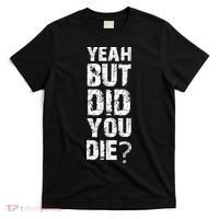 Yeah But Did You Die T-Shirt thumb 0