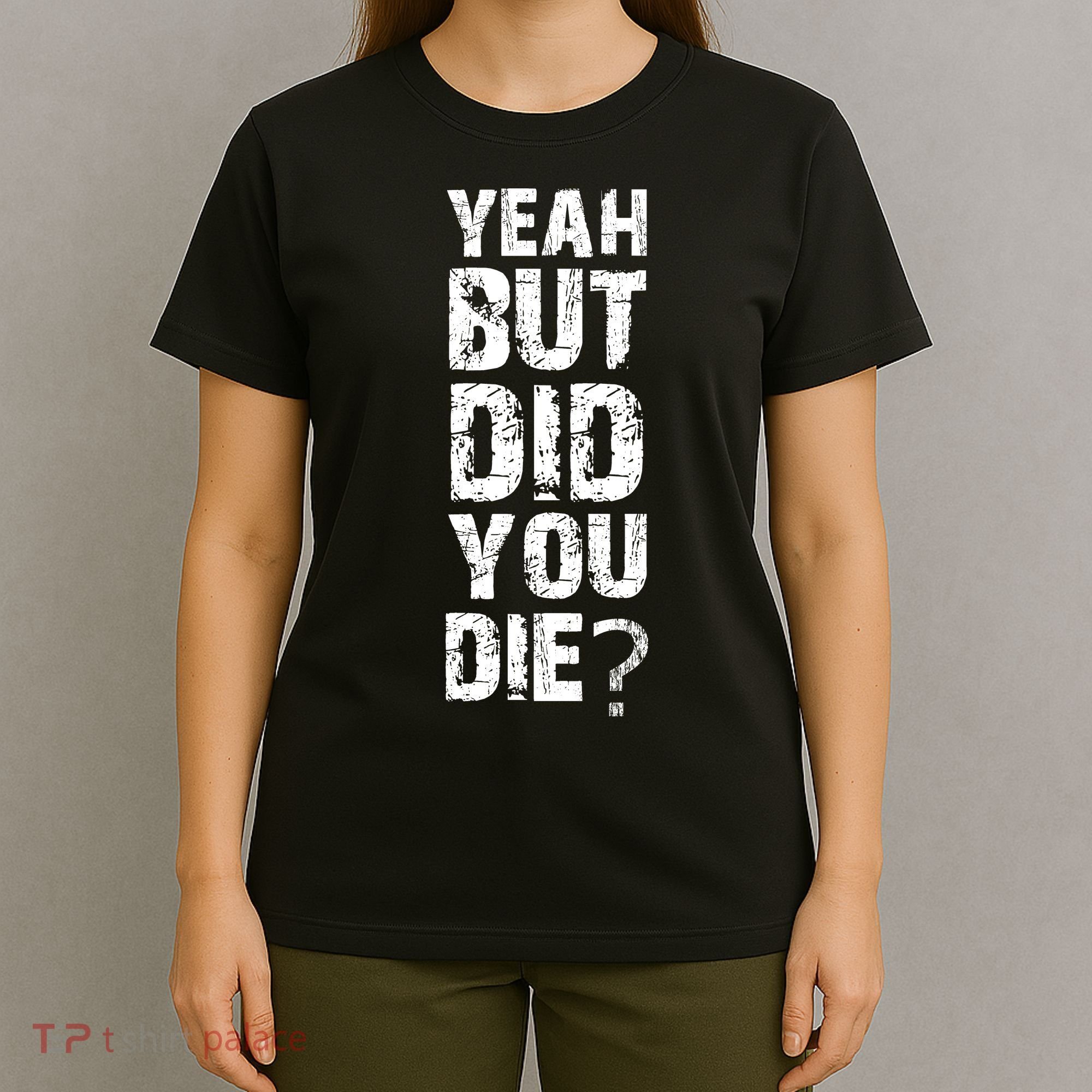 Yeah But Did You Die T-Shirt