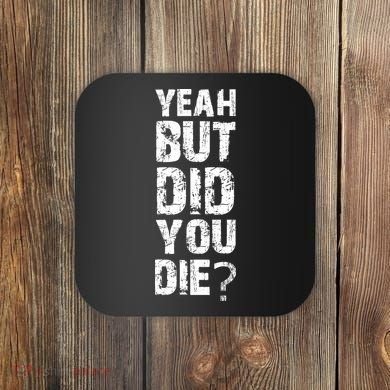 Yeah But Did You Die Coaster