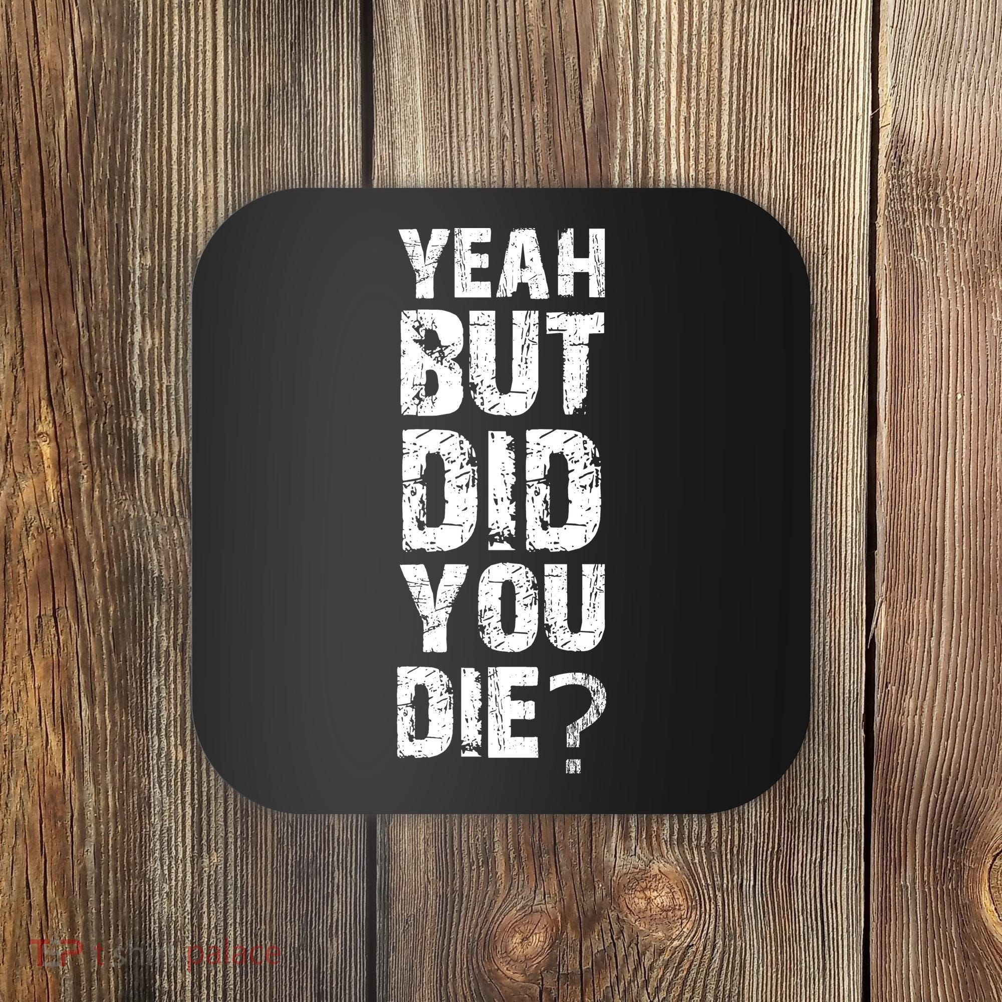 Yeah But Did You Die Coaster