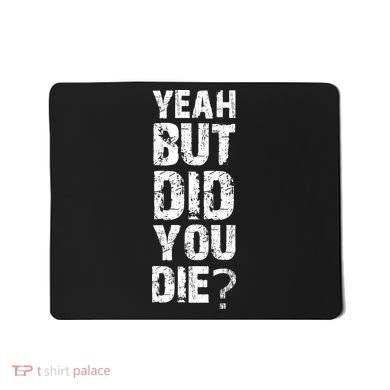 Yeah But Did You Die Mousepad