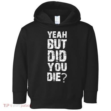 Yeah But Did You Die Toddler Hoodie
