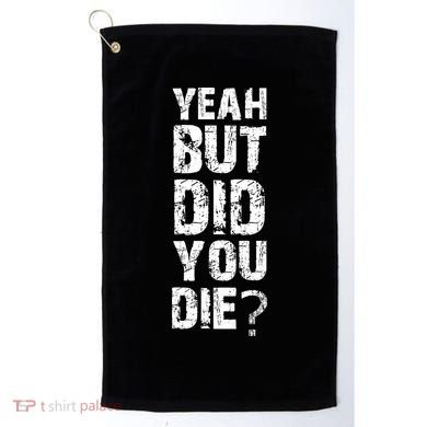 Yeah But Did You Die Golf Towel