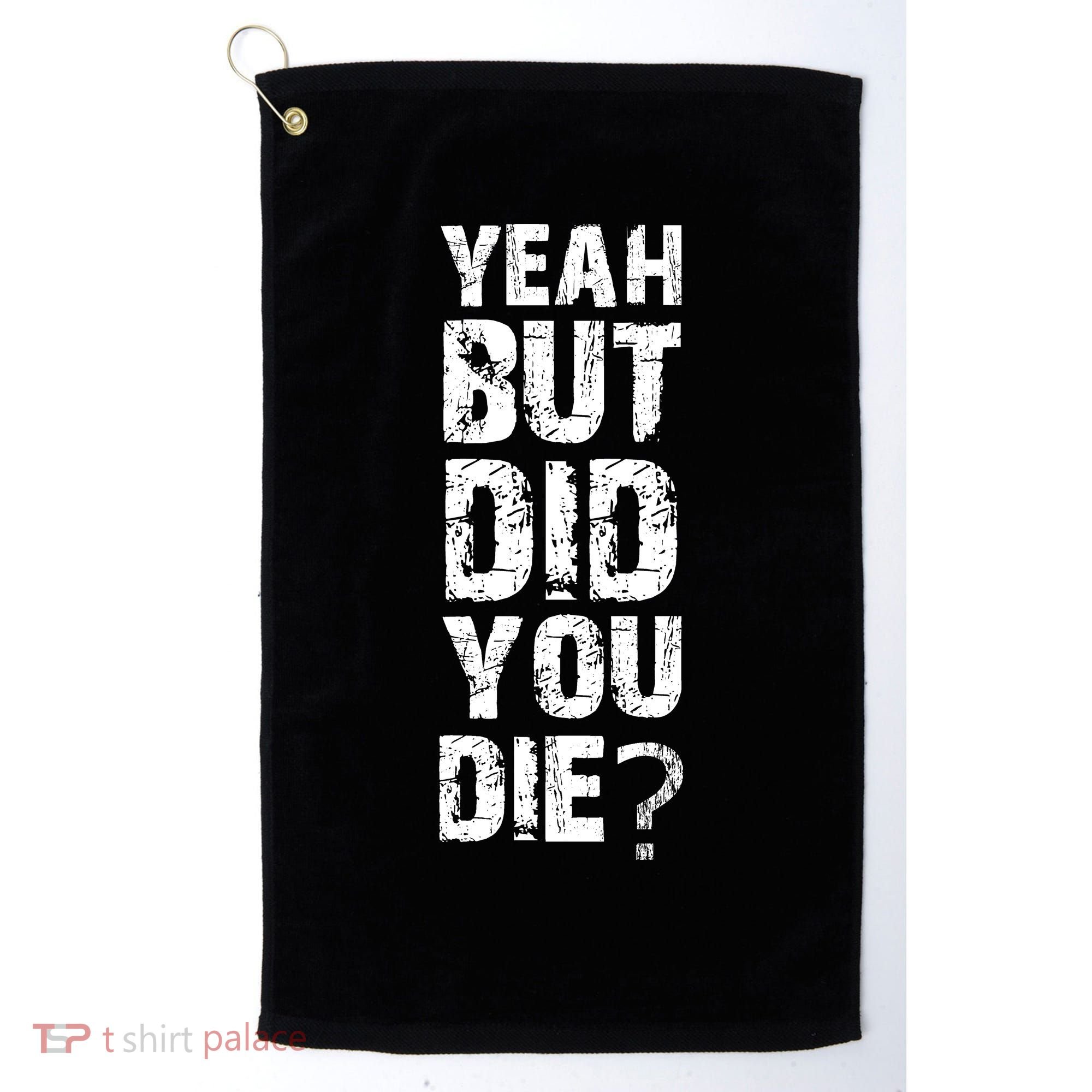 Yeah But Did You Die Golf Towel