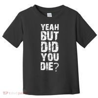 Yeah But Did You Die Toddler T-Shirt thumb 0
