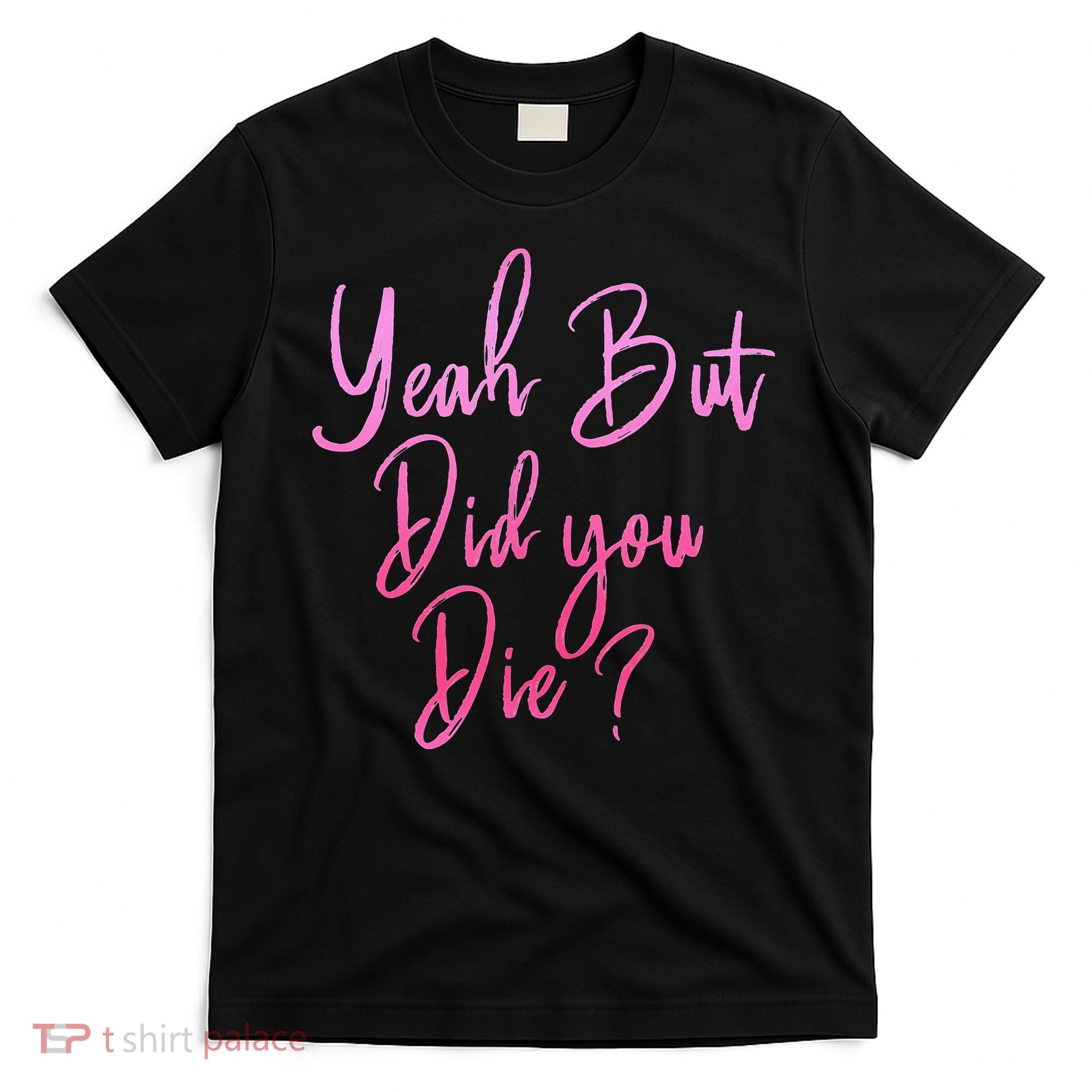 Yeah But Did You Die Funny Gym Fitness Workout T-Shirt