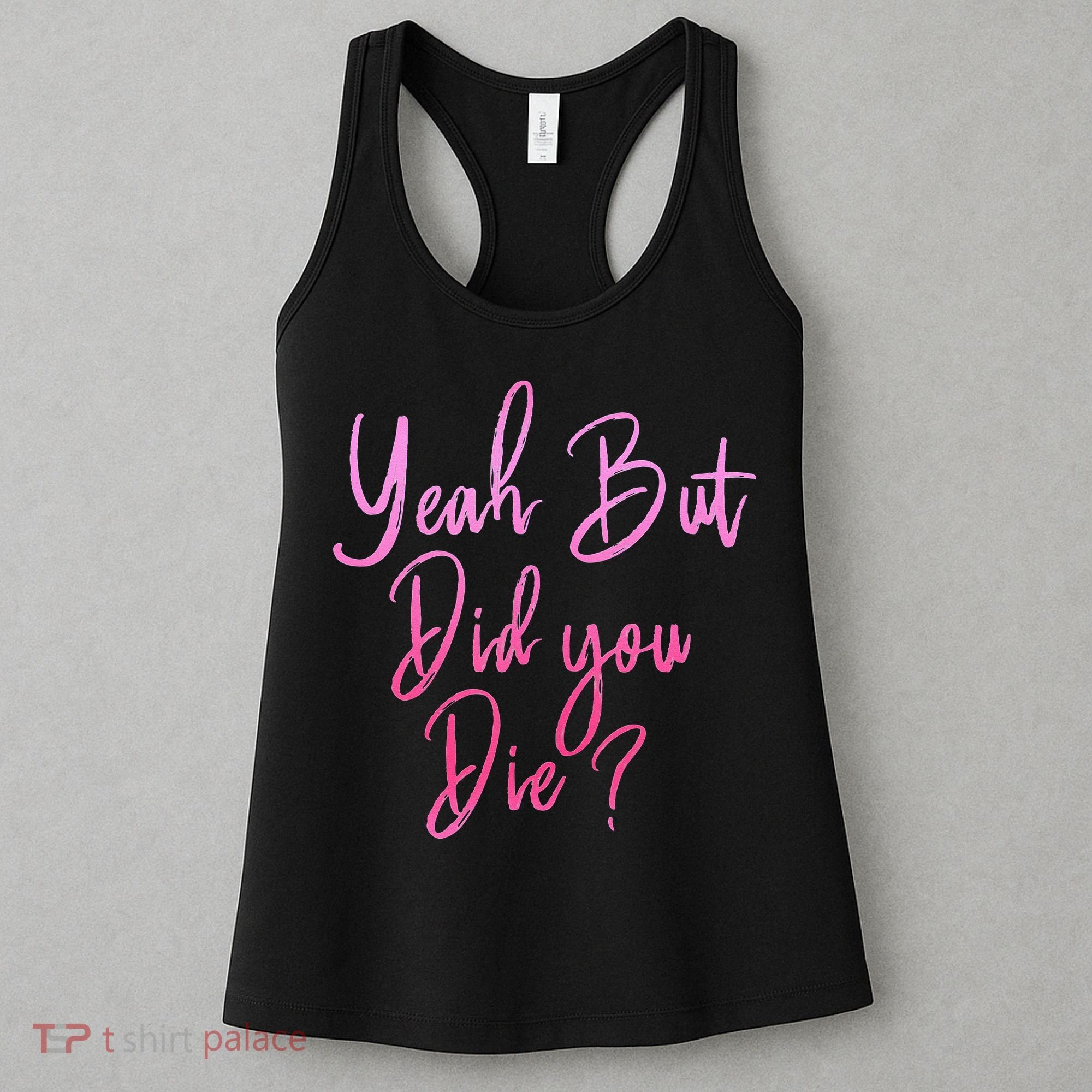 Yeah But Did You Die Funny Gym Fitness Workout Women's Tank Top