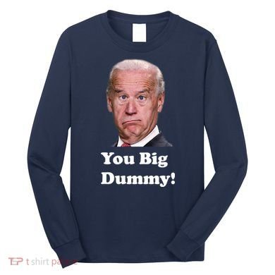 You Big Dummy Joe Biden Long Sleeve Shirt