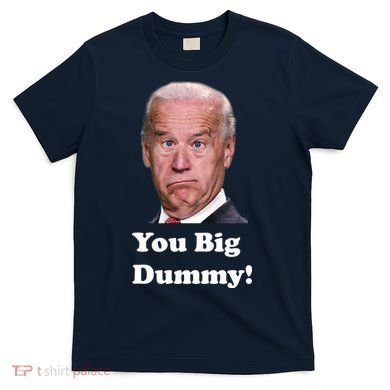 You Big Dummy Joe Biden T-Shirt