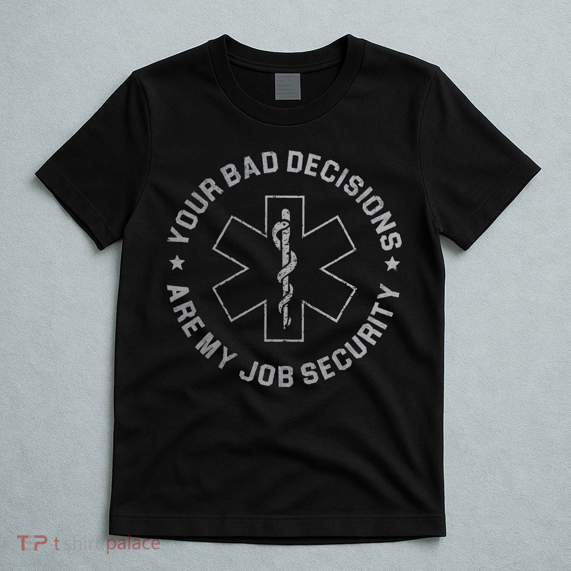 Your Bad Decisions Are My Job Security Nurse Paramedic T-Shirt