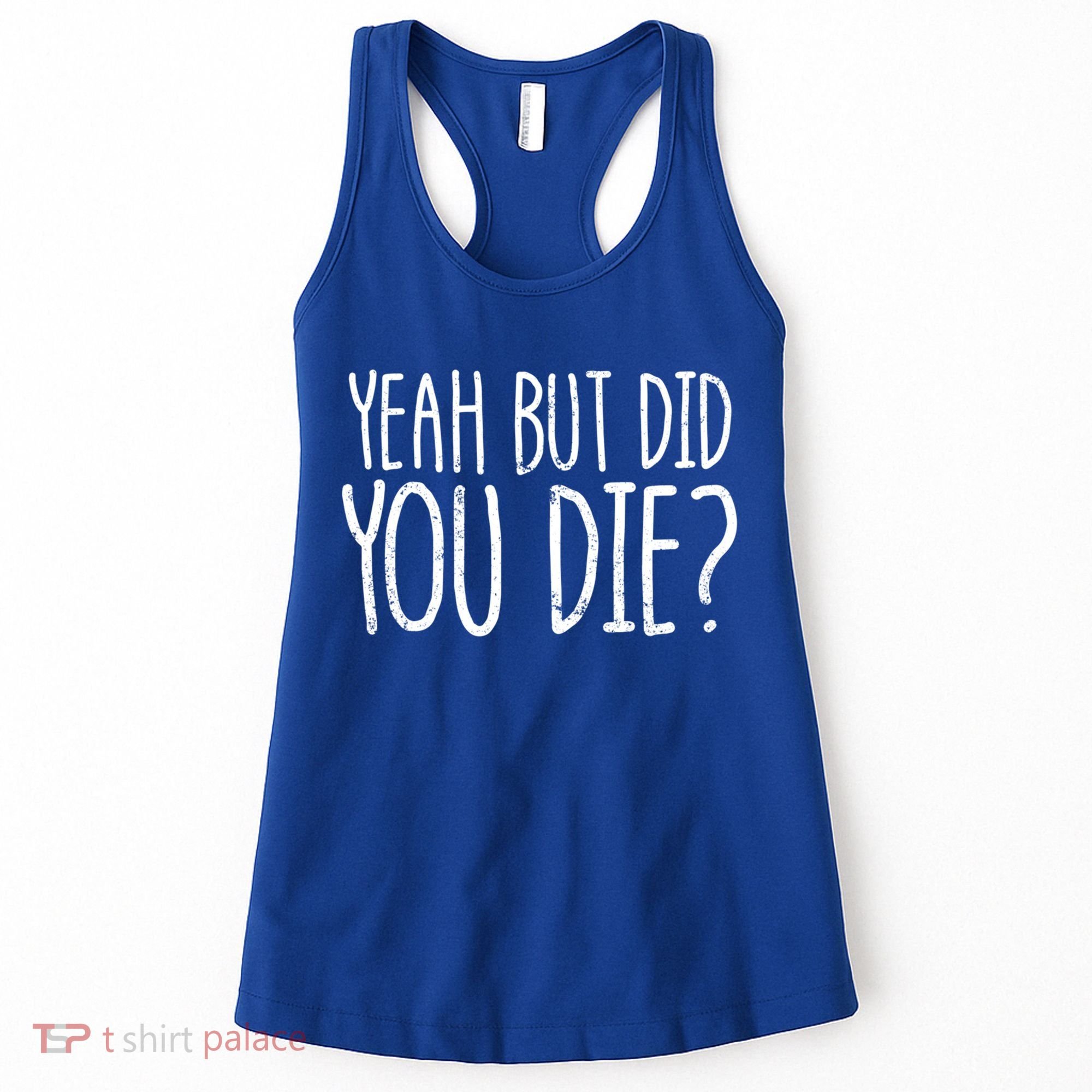 Yeah But Did You Die? Funny Workout Gym But Did You Die Gift Women's Tank Top