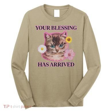 Your Blessing Has Arrived Cat & Funny Silly Catr Blessing Has Arrived Cat & Funn Long Sleeve Shirt