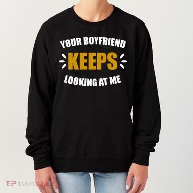 Your Boyfriend Keeps Looking At Me Women's Sweatshirt