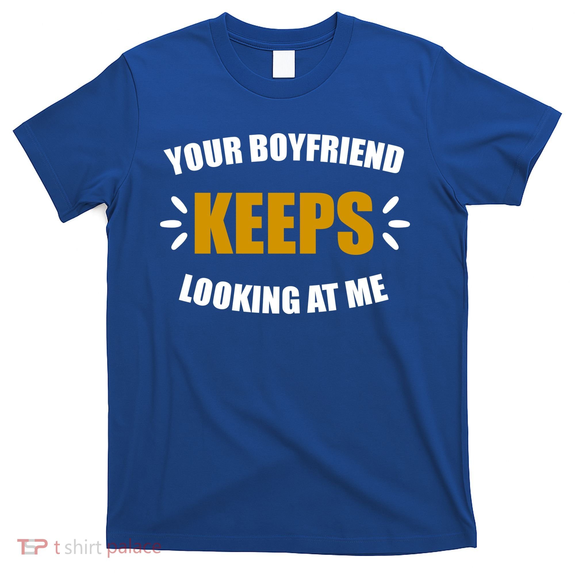 Your Boyfriend Keeps Looking At Me T-Shirt