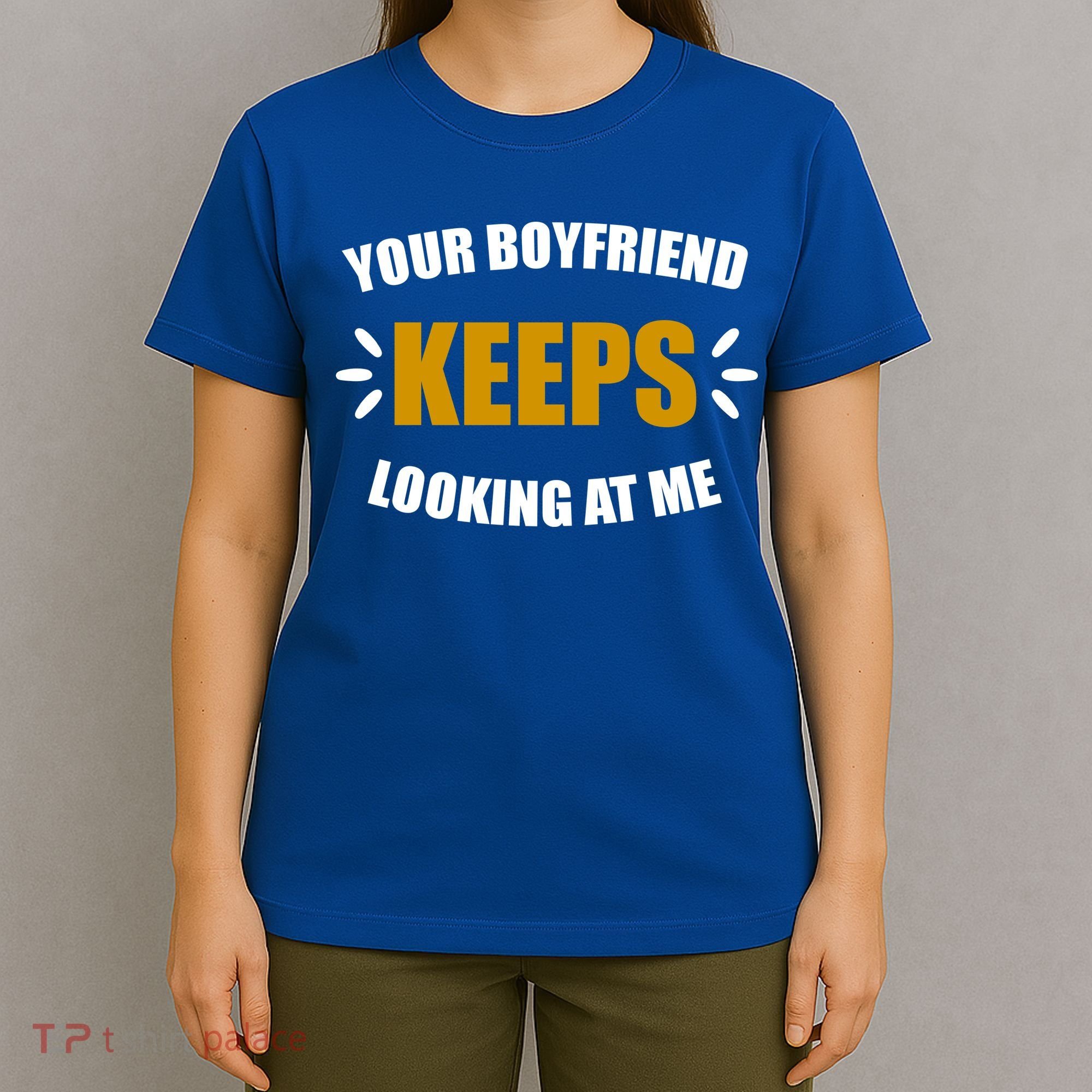 Your Boyfriend Keeps Looking At Me T-Shirt