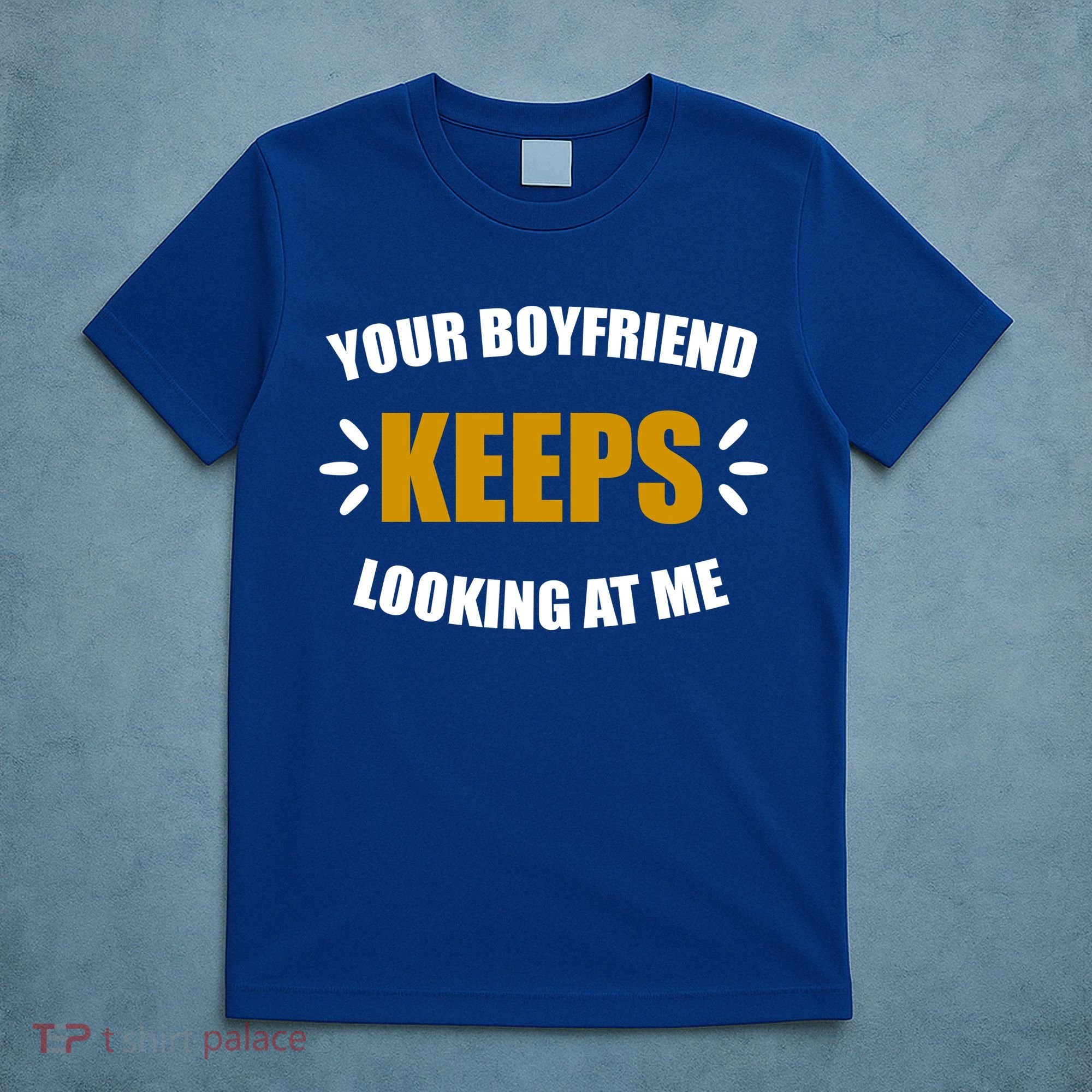 Your Boyfriend Keeps Looking At Me T-Shirt