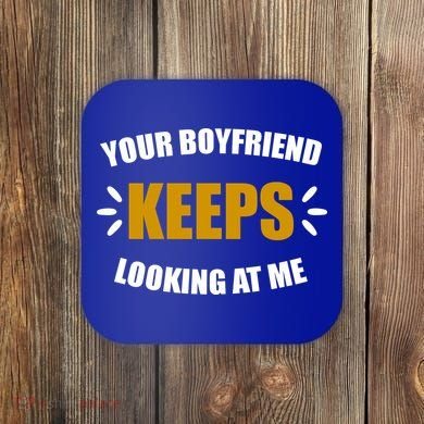 Your Boyfriend Keeps Looking At Me Coaster