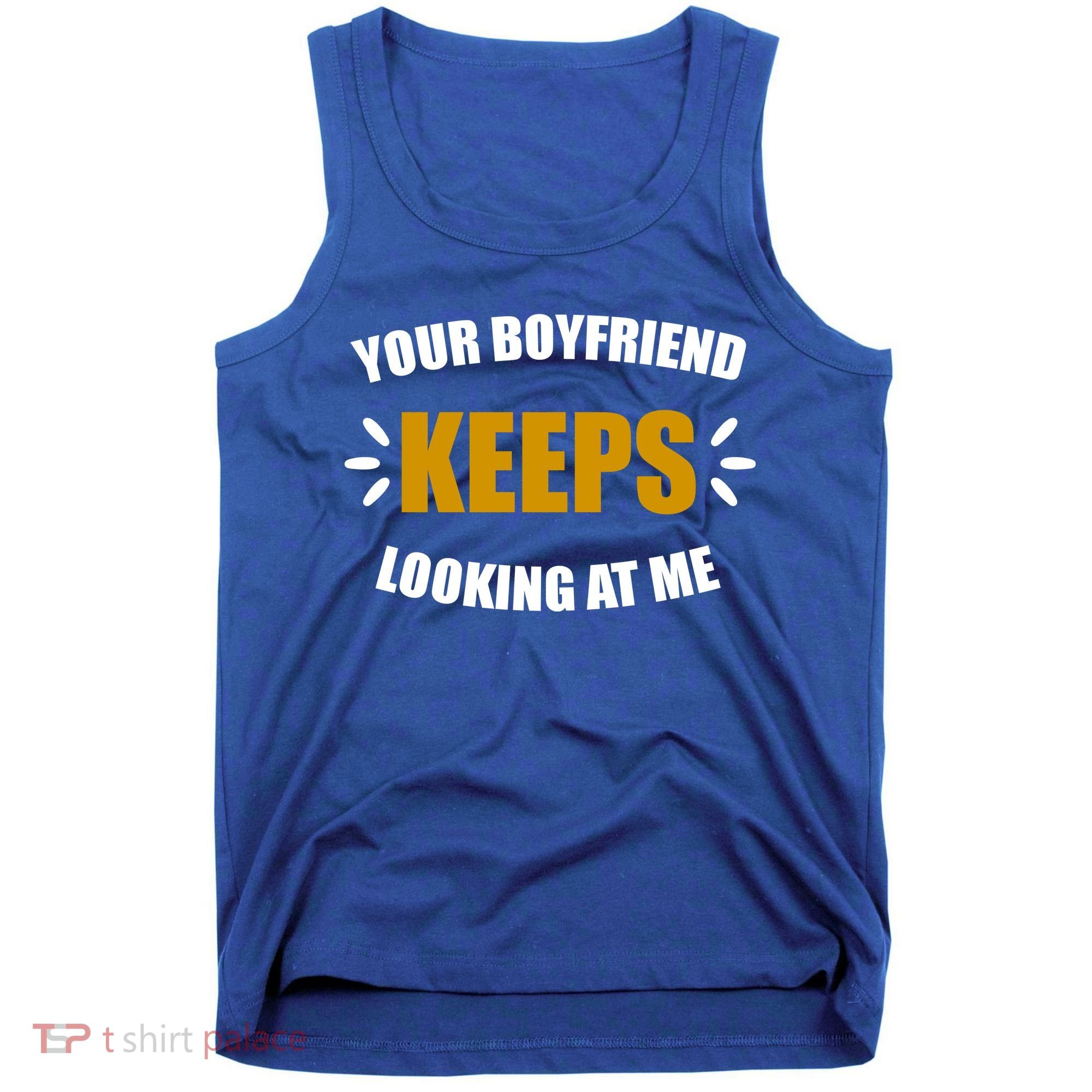 Your Boyfriend Keeps Looking At Me Tank Top