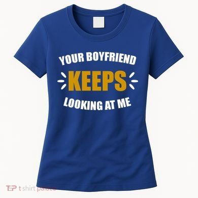 Your Boyfriend Keeps Looking At Me Women's T-Shirt