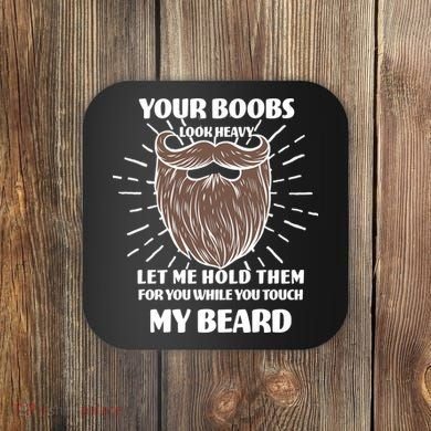 Your Boobs Look Heavy Let Me Hold Them For You While You Touch My Beard Coaster