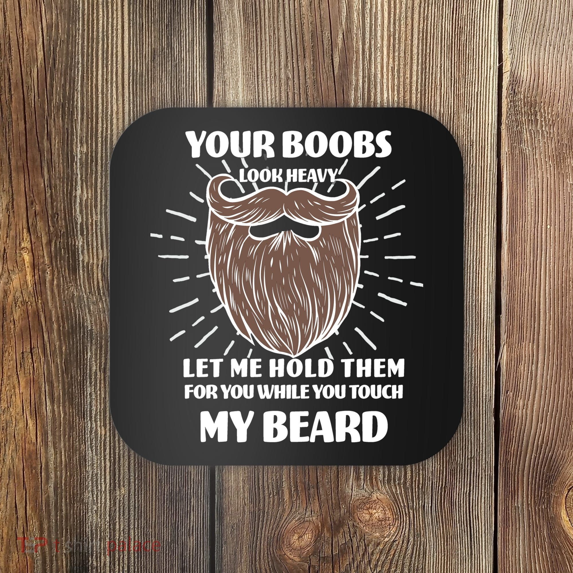 Your Boobs Look Heavy Let Me Hold Them For You While You Touch My Beard Coaster