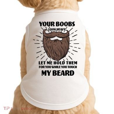 Your Boobs Look Heavy Let Me Hold Them For You While You Touch My Beard Doggie Tank